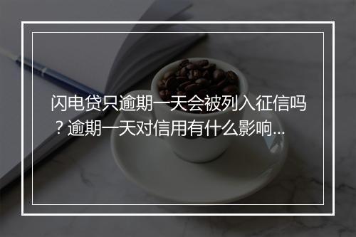 闪电贷只逾期一天会被列入征信吗？逾期一天对信用有什么影响？