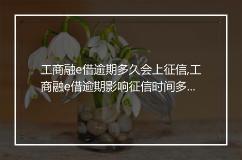 工商融e借逾期多久会上征信,工商融e借逾期影响征信时间多长