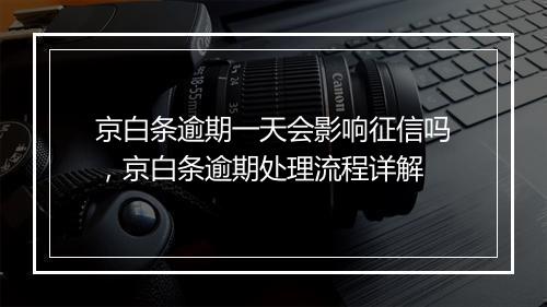 京白条逾期一天会影响征信吗，京白条逾期处理流程详解