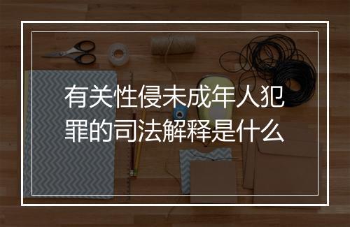 有关性侵未成年人犯罪的司法解释是什么
