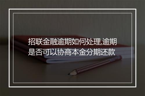 招联金融逾期如何处理,逾期是否可以协商本金分期还款