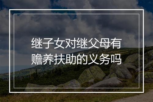 继子女对继父母有赡养扶助的义务吗
