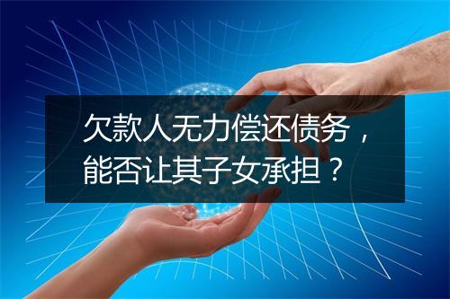 欠款人无力偿还债务，能否让其子女承担？