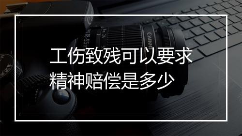 工伤致残可以要求精神赔偿是多少
