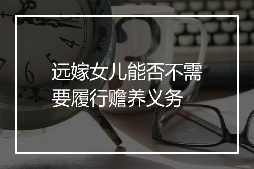 远嫁女儿能否不需要履行赡养义务