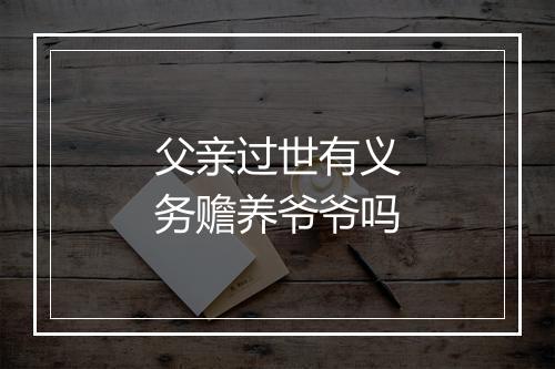 父亲过世有义务赡养爷爷吗