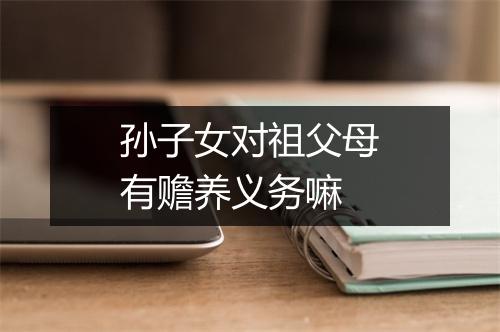 孙子女对祖父母有赡养义务嘛