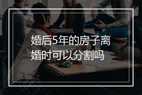 婚后5年的房子离婚时可以分割吗