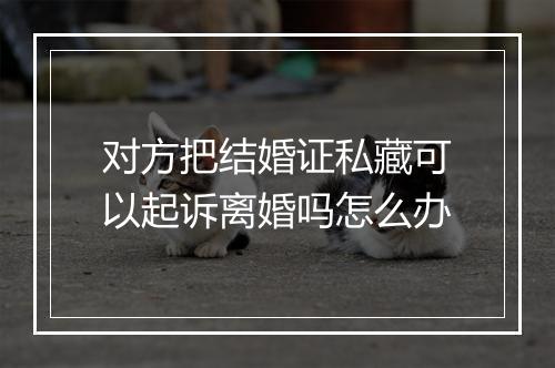 对方把结婚证私藏可以起诉离婚吗怎么办