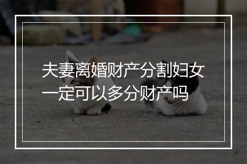 夫妻离婚财产分割妇女一定可以多分财产吗