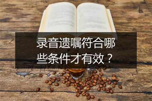 录音遗嘱符合哪些条件才有效？