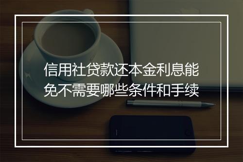 信用社贷款还本金利息能免不需要哪些条件和手续