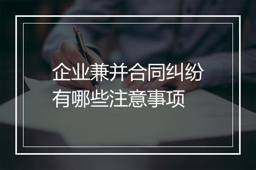 企业兼并合同纠纷有哪些注意事项