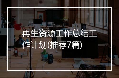 再生资源工作总结工作计划(推荐7篇)