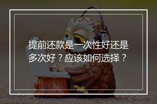 提前还款是一次性好还是多次好？应该如何选择？