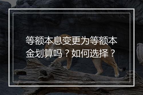 等额本息变更为等额本金划算吗？如何选择？