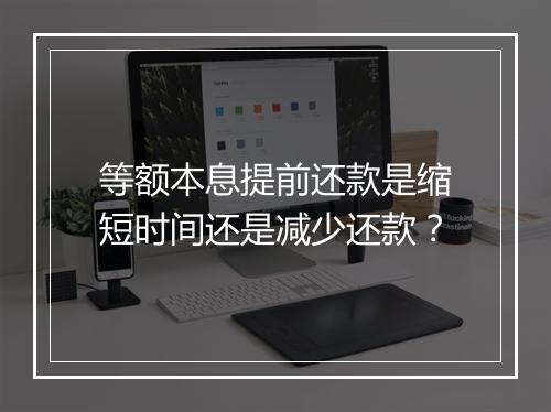 等额本息提前还款是缩短时间还是减少还款？