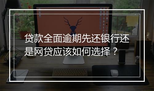 贷款全面逾期先还银行还是网贷应该如何选择？
