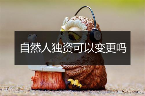 自然人独资可以变更吗