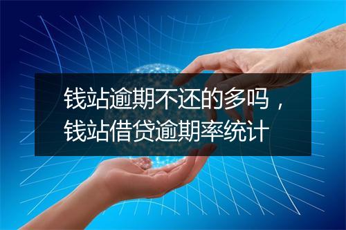 钱站逾期不还的多吗，钱站借贷逾期率统计