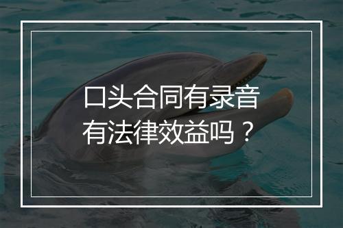 口头合同有录音有法律效益吗？
