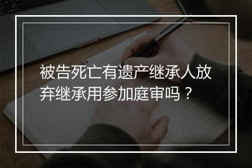 被告死亡有遗产继承人放弃继承用参加庭审吗？