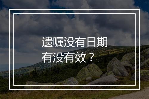 遗嘱没有日期有没有效？