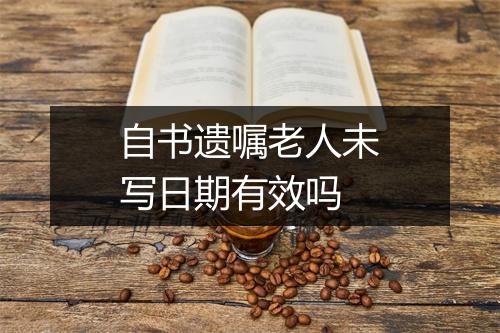 自书遗嘱老人未写日期有效吗