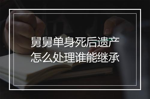 舅舅单身死后遗产怎么处理谁能继承