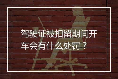 驾驶证被扣留期间开车会有什么处罚？