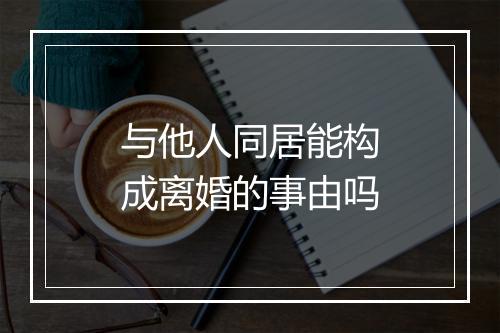 与他人同居能构成离婚的事由吗