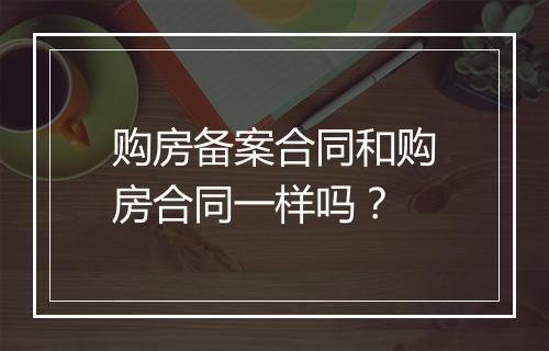 购房备案合同和购房合同一样吗？