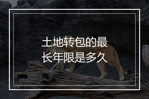 土地转包的最长年限是多久