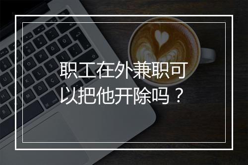 职工在外兼职可以把他开除吗？