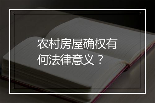 农村房屋确权有何法律意义？