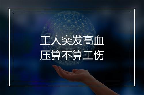 工人突发高血压算不算工伤