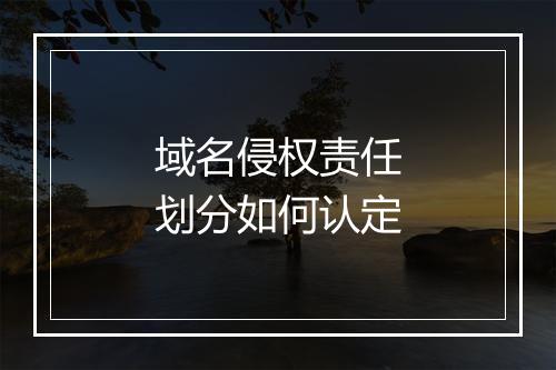 域名侵权责任划分如何认定