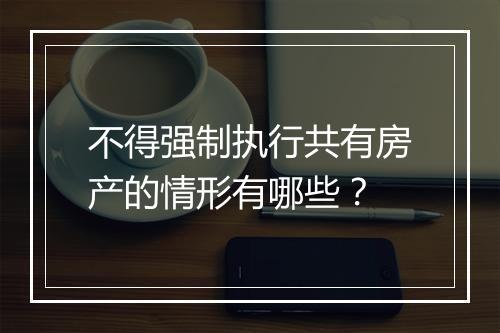不得强制执行共有房产的情形有哪些？