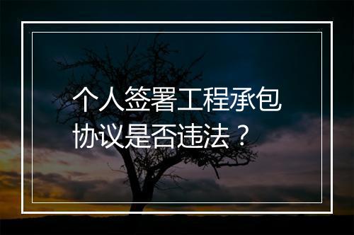 个人签署工程承包协议是否违法？