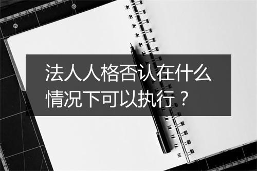 法人人格否认在什么情况下可以执行？