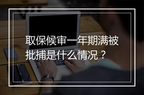 取保候审一年期满被批捕是什么情况？