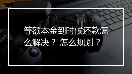 等额本金到时候还款怎么解决？ 怎么规划？