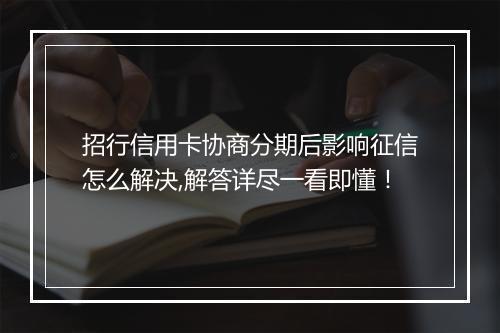 招行信用卡协商分期后影响征信怎么解决,解答详尽一看即懂！