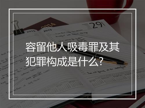 容留他人吸毒罪及其犯罪构成是什么?