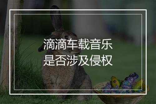 滴滴车载音乐是否涉及侵权