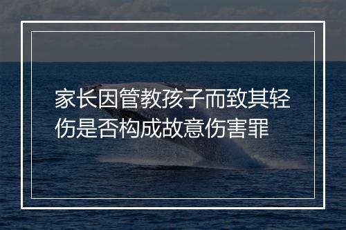 家长因管教孩子而致其轻伤是否构成故意伤害罪