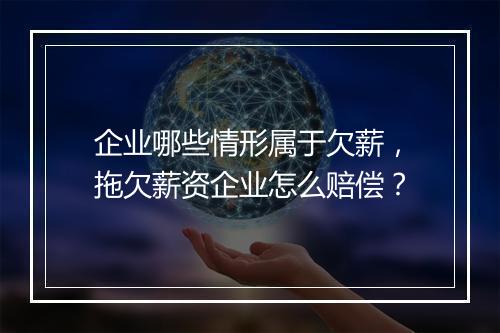 企业哪些情形属于欠薪，拖欠薪资企业怎么赔偿？