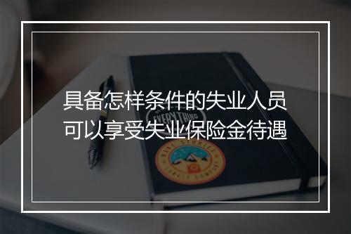 具备怎样条件的失业人员可以享受失业保险金待遇