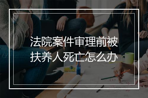 法院案件审理前被扶养人死亡怎么办