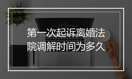 第一次起诉离婚法院调解时间为多久